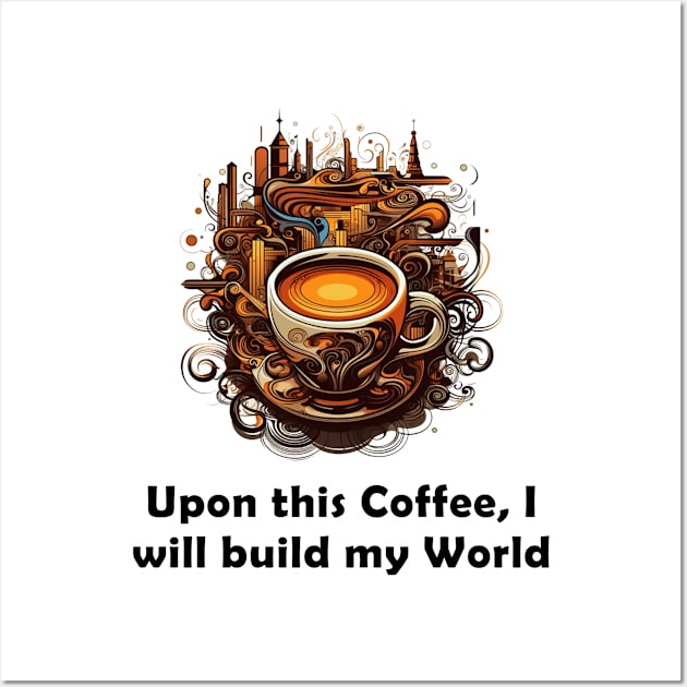 Upon This Coffee, I will Build My World Wall Art by Imagequest